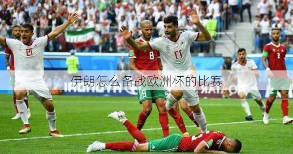 伊朗怎么备战欧洲杯的比赛